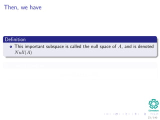 Then, we have
Deﬁnition
This important subspace is called the null space of A, and is denoted
Null(A)
It is also known as
xH = {x|Ax = 0}
23 / 140
 