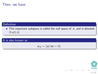 Then, we have
Deﬁnition
This important subspace is called the null space of A, and is denoted
Null(A)
It is also known as
xH = {x|Ax = 0}
23 / 140
 