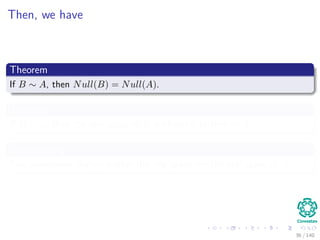 Then, we have
Theorem
If B ∼ A, then Null(B) = Null(A).
Theorem
If B ∼ A, then the row space of B is identical to that of A.
Summarizing
Row operations change neither the row space nor the null space of A.
36 / 140
 