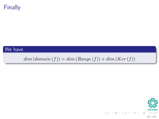 Finally
We have
dim (domain (f)) = dim (Range (f)) + dim (Ker (f))
40 / 140
 