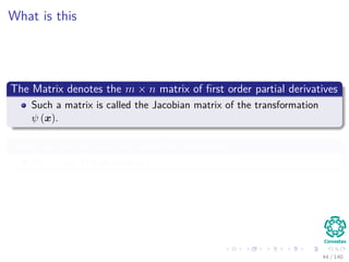 What is this
The Matrix denotes the m × n matrix of ﬁrst order partial derivatives
Such a matrix is called the Jacobian matrix of the transformation
ψ (x).
Then, we can get our ﬁrst ideas on derivatives
For Linear Transformations.
44 / 140
 