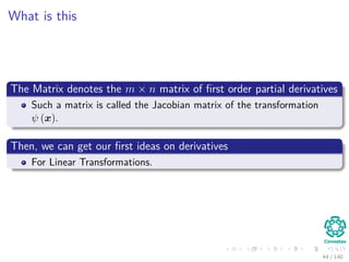 What is this
The Matrix denotes the m × n matrix of ﬁrst order partial derivatives
Such a matrix is called the Jacobian matrix of the transformation
ψ (x).
Then, we can get our ﬁrst ideas on derivatives
For Linear Transformations.
44 / 140
 