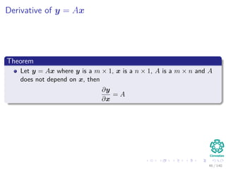 Derivative of y = Ax
Theorem
Let y = Ax where y is a m × 1, x is a n × 1, A is a m × n and A
does not depend on x, then
∂y
∂x
= A
46 / 140
 