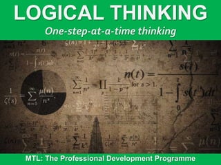 1
|
MTL: The Professional Development Programme
Logical Thinking
LOGICAL THINKING
One-step-at-a-time thinking
MTL: The Professional Development Programme
 