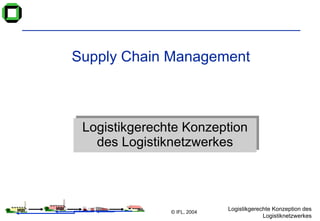 Supply Chain Management Logistikgerechte Konzeption des Logistiknetzwerkes 