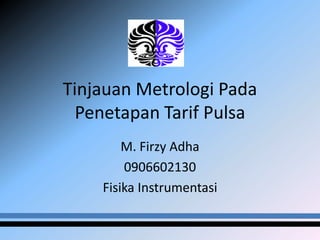 Tinjauan Metrologi Pada
  Penetapan Tarif Pulsa
        M. Firzy Adha
        0906602130
    Fisika Instrumentasi
 