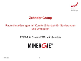 Zehnder Group
07.10.2015 1
Raumklimalösungen mit Komfortlüftungen für Sanierungen
und Umbauten
ERFA-1, 6. Oktober 2015, Münchenstein
 
