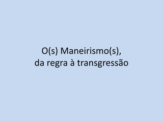 O(s) Maneirismo(s),
da regra à transgressão

http://divulgacaohistoria.wordpress.com/

 