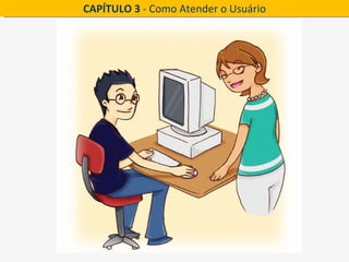 CAPÍTULO 3 - Como Atender o Usuário
 