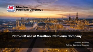 Petro-SIM use at Marathon Petroleum Company
Thomas L. Bowman
Refining Operations Research
 