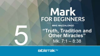 MIKE MAZZALONGO
“Truth, Tradition and
Other Miracles”
Mk. 7:1 – 8:38
5
 