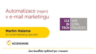 Automatizace (nejen)
v e-mail marketingu
Martin Halama
Snr Email Marketing Specialist
 