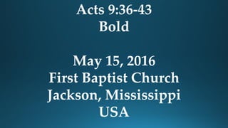 Acts 9:36-43
Bold
May 15, 2016
First Baptist Church
Jackson, Mississippi
USA
 