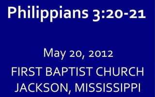 Philippians 3:20-21

     May 20, 2012
FIRST BAPTIST CHURCH
 JACKSON, MISSISSIPPI
 