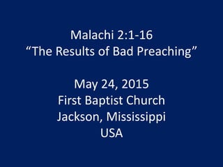 Malachi 2:1-16
“The Results of Bad Preaching”
May 24, 2015
First Baptist Church
Jackson, Mississippi
USA
 