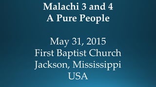 Malachi 3 and 4
A Pure People
May 31, 2015
First Baptist Church
Jackson, Mississippi
USA
 