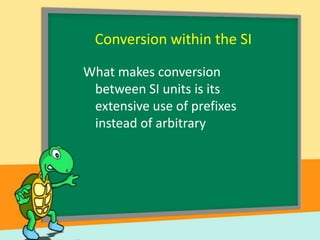 Conversion within the SI
What makes conversion
between SI units is its
extensive use of prefixes
instead of arbitrary

 