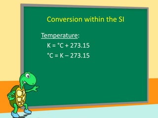 Conversion within the SI
Temperature:
K = °C + 273.15
°C = K – 273.15

 