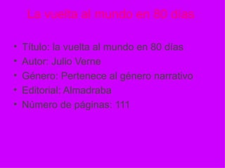La vuelta al mundo en 80 días  Título: la vuelta al mundo en 80 días  Autor: Julio Verne Género: Pertenece al género narrativo Editorial: Almadraba Número de páginas: 111 