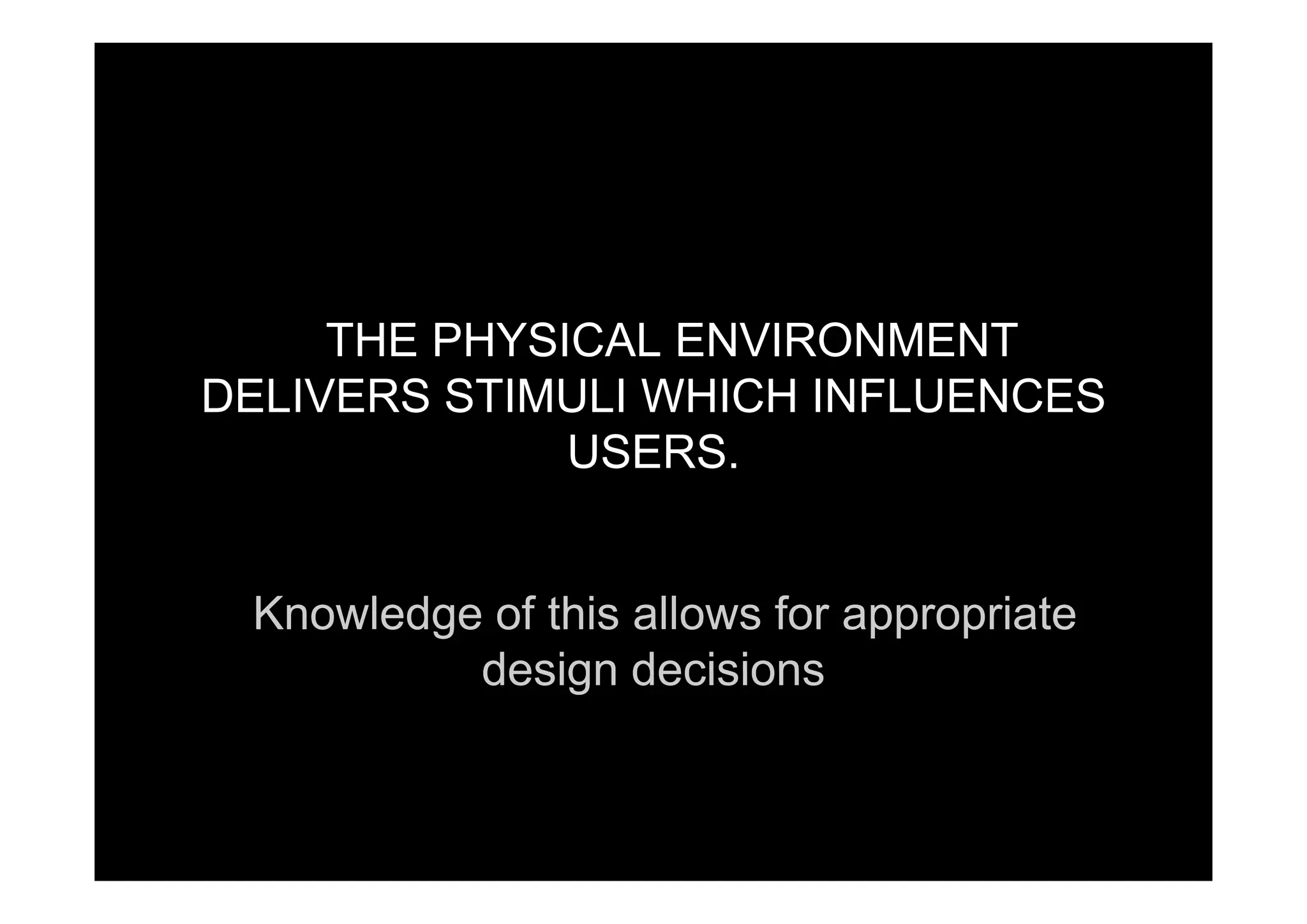 THE PHYSICAL ENVIRONMENT
DELIVERS STIMULI WHICH INFLUENCES
USERSUSERS.
Knowledge of this allows for appropriate
design decisionsdesign decisions
 