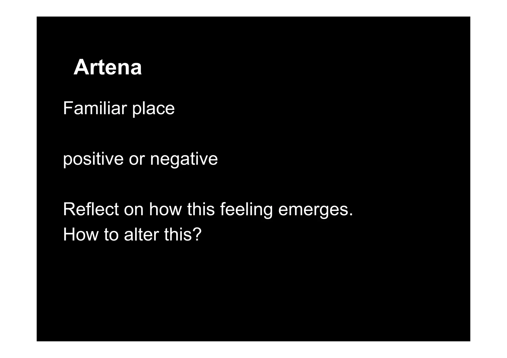 Artena
Familiar place
positive or negative
Reflect on how this feeling emerges.
How to alter this?
 