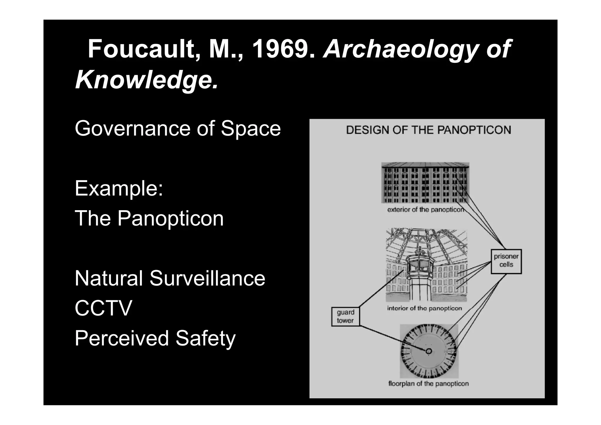 Foucault, M., 1969. Archaeology of
Knowledge.
Governance of Space
Example:
Th P tiThe Panopticon
Natural Surveillance
CCTVCCTV
Perceived Safety
 