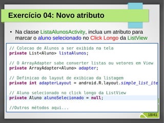 Exercício 04: Novo atributo
●

Na classe ListaAlunosActivity, inclua um atributo para
marcar o aluno selecionado no Click Longo da ListView

M.Sc. Márcio Palheta

18/41

 