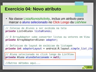 Exercício 04: Novo atributo
●

Na classe ListaAlunosActivity, inclua um atributo para
marcar o aluno selecionado no Click Longo da ListView

M.Sc. Márcio Palheta

19/41

 