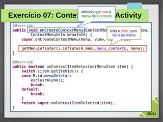 Método que cria o
Menu de Contexto

Exercício 07: ContextMenu da Activity
Infla o XML com
itens do menu

M.Sc. Márcio Palheta

30/41

 