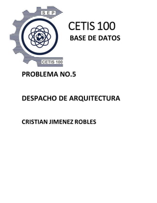 CETIS 100
BASE DE DATOS
PROBLEMA NO.5
DESPACHO DE ARQUITECTURA
CRISTIAN JIMENEZ ROBLES
 