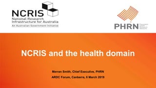 NCRIS and the health domain
Merran Smith, Chief Executive, PHRN
ARDC Forum, Canberra, 6 March 2019
 