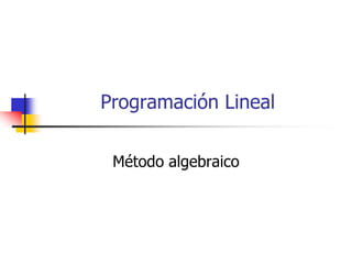 Programación Lineal

 Método algebraico
 