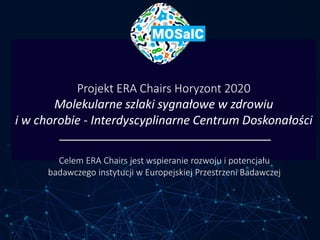 Projekt ERA Chairs Horyzont 2020
Molekularne szlaki sygnałowe w zdrowiu
i w chorobie - Interdyscyplinarne Centrum Doskonał...