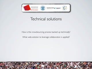 Technical solutions

How is the crowdsourcing process backed up technically?

What web-solution to leverage collaboration ...
