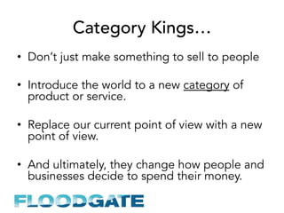 Category Kings…
•  Don’t just make something to sell to people
•  Introduce the world to a new category of
product or serv...