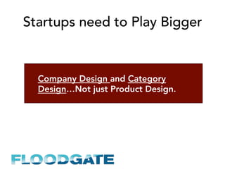 Startups need to Play Bigger
Company Design and Category
Design…Not just Product Design.
 