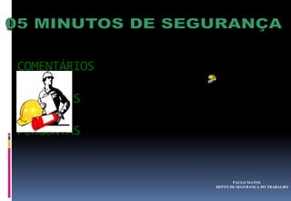 PAULO MATOS
DEPTO DE SEGURANÇA DO TRABALHO
COMENTÁRIOS
SUGESTÕES
PERGUNTAS
 