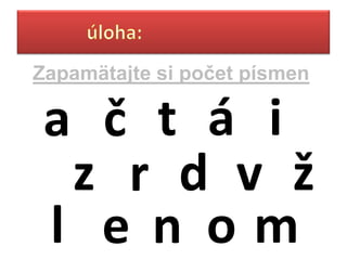 Zapamätajte si č písmen

 a č t á i
  z r d v ž
 l e n om
 