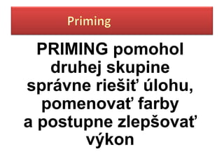 PRIMING pomohol
   druhej skupine
správne riešiť úlohu,
  pomenovať farby
a postupne zlepšovať
       výkon
 