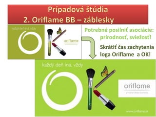 Potrebné posilniť asociácie:
      prírodnosť, sviežosť!
      Skrátiť čas zachytenia
      loga Oriflame a OK!
 