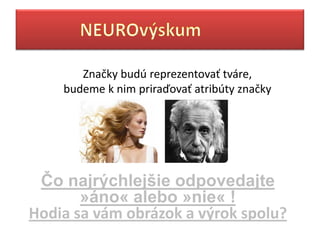 Značky budú reprezentovať tváre,
    budeme k nim priraďovať atribúty značky




 Čo najrýchlejšie odpovedajte
       »áԴ« alebo »nie« !
Hodia sa vám obrázok a výrok spolu?
 