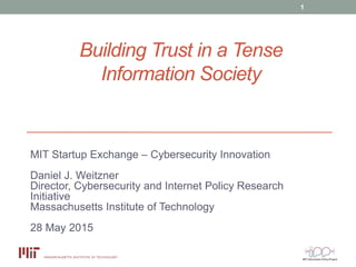 Building Trust in a Tense
Information Society
MIT Startup Exchange – Cybersecurity Innovation
Daniel J. Weitzner
Director, Cybersecurity and Internet Policy Research
Initiative
Massachusetts Institute of Technology
28 May 2015
1
 