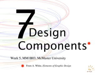 7    Design
    Components
Week 5, MM1B03, McMaster University

         From A. White, Elements of Graphic Design
 