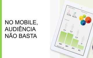 NO MOBILE,
AUDIÊNCIA
NÃO BASTA
 
