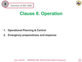 Overview of ISO 14001
5
Clause 8. Operation
Issue : Feb 2019 MMC/INTAS- EMS 14001:2015 Internal Auditor TrainingCourse 11
1. Operational Planning & Control
2. Emergency preparedness and response
 