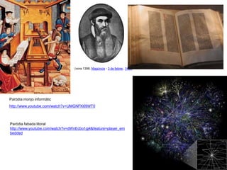 (vora 1398, Magúncia - 3 de febrer, 1468)
Paròdia monjo informàtic
http://www.youtube.com/watch?v=UMGNFK69WT0
Paròdia fabada litoral
http://www.youtube.com/watch?v=dWnEcbo1gj4&feature=player_em
bedded
 