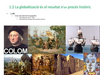 1.2 La globalització és el resultat d’un procés històric
• s. XV
– Grans descobriments geogràfics
• Ruta atlàntica cap a l´´India
• Descobriment europeu del continent americà
 