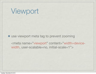 Viewport


                   use viewport meta tag to prevent zooming

                   <meta name=”viewport” content=”...