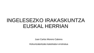 INGELESEZKO IRAKASKUNTZA
EUSKAL HERRIAN
Juan Carlos Moreno Cabrera
Hizkuntzalaritzako katedradun erretiratua
 