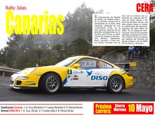 CERA
Canarias
Rally Islas
Próxima
carrera:
Sierra
Morena 10MayoClasificación Canarias: 1- E. Cruz (Porsche) 2- Y. Lemes (Porsche) 3- S. Pernía (Ferrari)
General CERA 2014: 1- E. Cruz (52,5p) 2- Y. Lemes (45p) 3- S. Pernía (40,5p)
El Campeonato de España
de Rallys de Asfalto dispu-
tó su primera carrera de la
temporada en el Rally Islas
Canarias. Después de una
contundente criba, en la
que cayeron algunos de los
grandes protagonistas de la
carrera como Ponce y Fuster
(antes de empezar) Kankku-
nen, Monzón, Capdevilla,
Pons, Carchat y Cima (en-
tre otros); Enrique Cruz se
hizo con la victoria con su
Porsche 911 seguido del Fe-
rrari de Yeray Lemes y del
EvoX de Surayen Pernía. Los
tres pilotos pasan a liderar
la clasificación del Nacional,
seguidos del Opel Adam de
Vallín. En la categoría inter-
nacional, otra de las grandes
estrellas presentes en Cana-
rias, Didier Auriol se impuso
por delante del Porsche de
Sergio Vallejo y de los BMW
M3 de Ponce y Quintino.
 